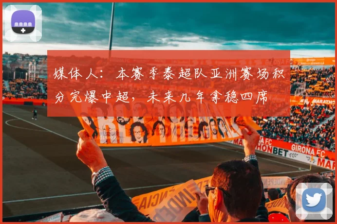 媒体人：本赛季泰超队亚洲赛场积分完爆中超，未来几年拿稳四席