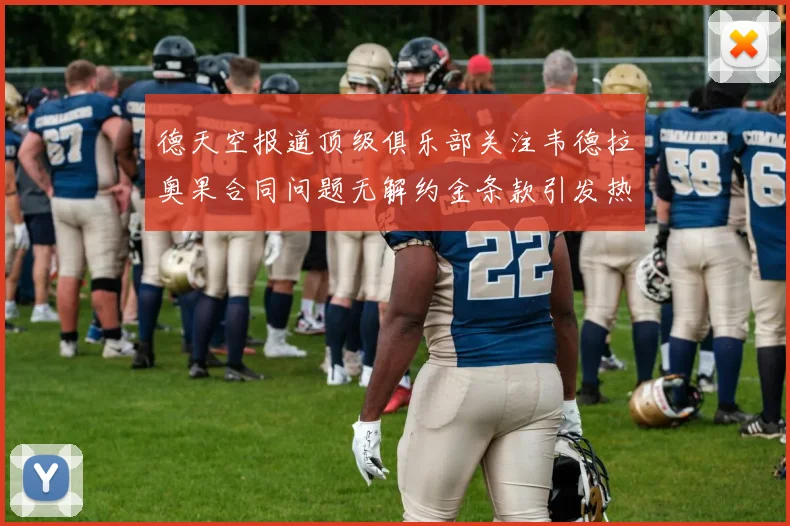 德天空报道顶级俱乐部关注韦德拉奥果合同问题无解约金条款引发热议
