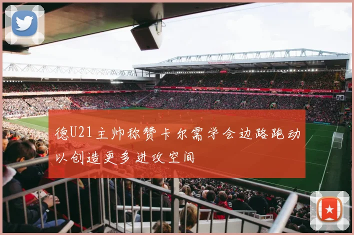 德U21主帅称赞卡尔需学会边路跑动以创造更多进攻空间