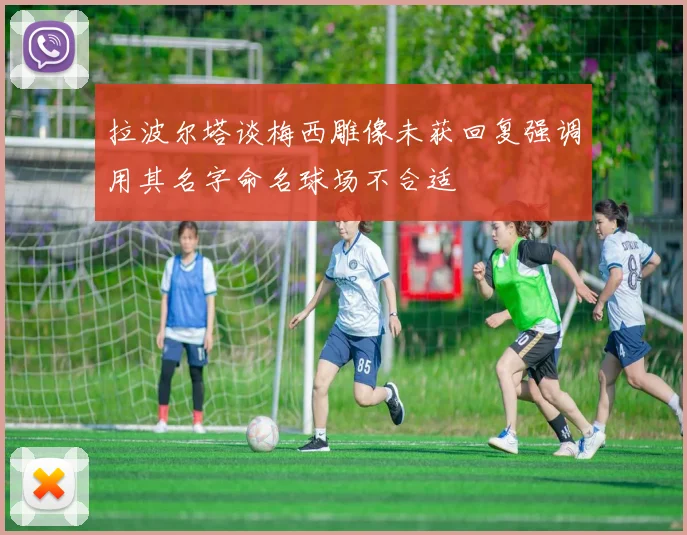 拉波尔塔谈梅西雕像未获回复强调用其名字命名球场不合适