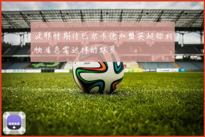 波耶特期待巴尔韦德加盟英超称利物浦急需这样的球员