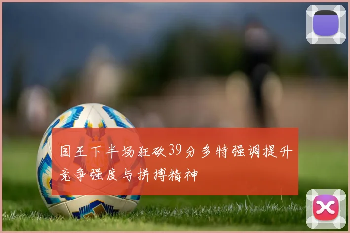 国王下半场狂砍39分多特强调提升竞争强度与拼搏精神