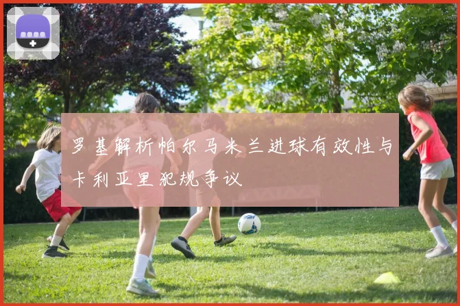 罗基解析帕尔马米兰进球有效性与卡利亚里犯规争议